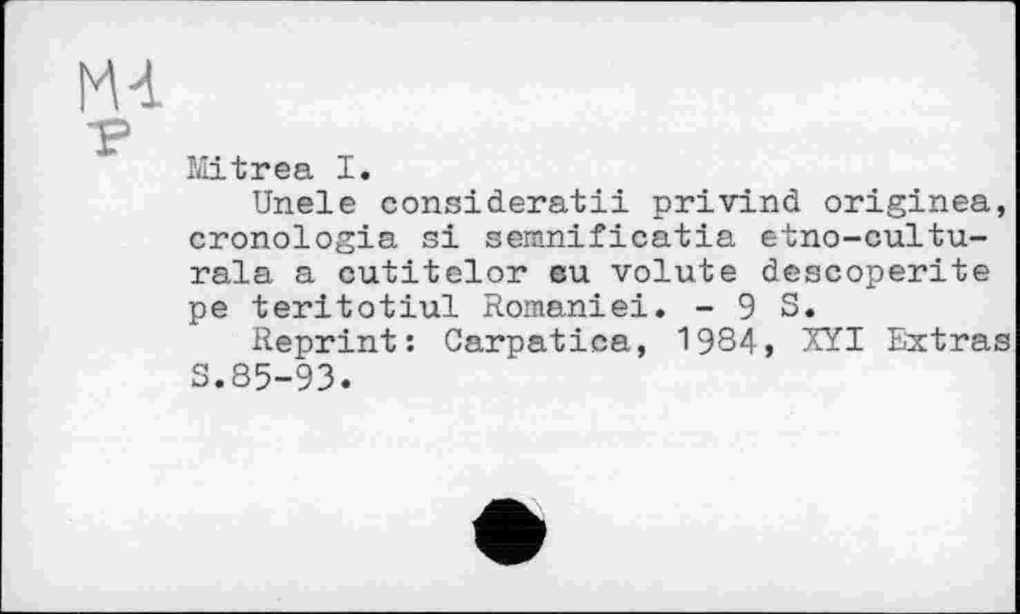 ﻿Mitrea I.
Unele consideratii privind originea, cronologia si semnificatia etno-cultu-rala a cutitelor eu volute descoperite pe teritotiul Romaniei. - 9 S.
Reprint: Carpatica, 1984, XYI Extras S.85-93.